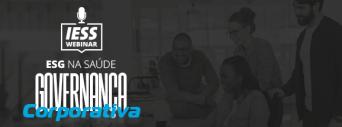 Especial ESG na Saúde: Webinar IESS aborda o tema Governança Corporativa